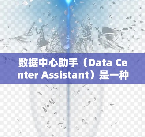 数据中心助手(Data Center Assistant)是一种智能化的工具,旨在帮助数据中心管理员高效管理和优化数据中心资源。以下是对数据中心助手的详细分析和总结