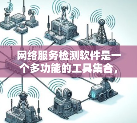 网络服务检测软件是一个多功能的工具集合,用于监控、分析和优化网络性能和安全。以下是对不同类别工具的详细分析和总结 网络服务检测软件是一个多功能的工具集合,用于监控、分析和优化网络性能和安全。以下是对不同类别工具的详细分析和总结