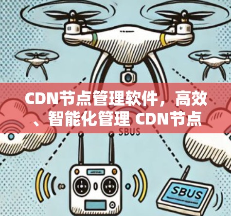 CDN节点管理软件,高效、智能化管理 CDN节点