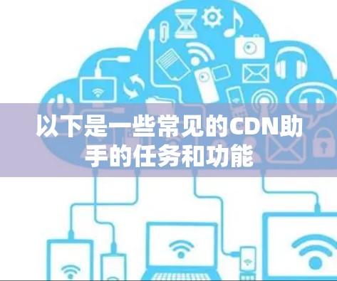以下是一些常见的CDN助手的任务和功能 以下是一些常见的CDN助手的任务和功能