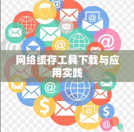 网络缓存工具下载与应用实践 网络缓存工具下载与应用实践