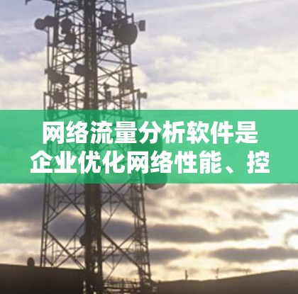 网络流量分析软件是企业优化网络性能、控制成本并提升安全性的重要工具。以下是对这些软件的详细分析和总结 网络流量分析软件是企业优化网络性能、控制成本并提升安全性的重要工具。以下是对这些软件的详细分析和总结