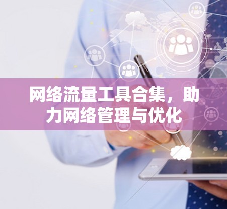 网络流量工具合集,助力网络管理与优化 网络流量工具合集,助力网络管理与优化