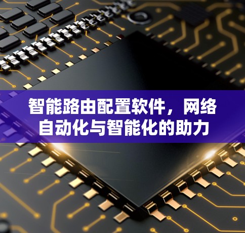 智能路由配置软件,网络自动化与智能化的助力