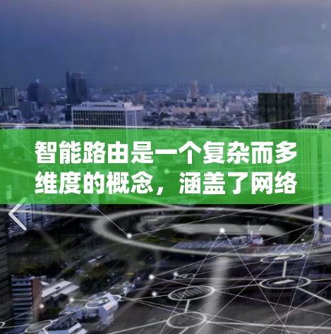 智能路由是一个复杂而多维度的概念，涵盖了网络管理、安全、接口多样性、云服务、带宽优化和应用开发等多个方面。以下是对智能路由的系统化总结，帮助您更好地理解和掌握这一概念