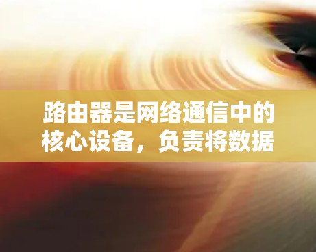路由器是网络通信中的核心设备,负责将数据包从一个网络路由到另一个网络,实现不同设备之间的通信。以下是对路由器网络分析的详细总结 路由器是网络通信中的核心设备,负责将数据包从一个网络路由到另一个网络,实现不同设备之间的通信。以下是对路由器网络分析的详细总结