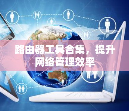 路由器工具合集，提升网络管理效率