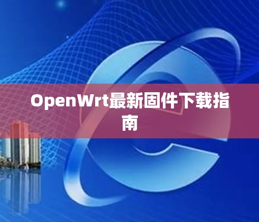 OpenWrt最新固件下载指南