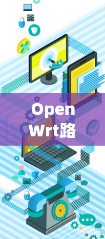 OpenWrt路由器配置指南,从安装到优化 OpenWrt路由器配置指南,从安装到优化