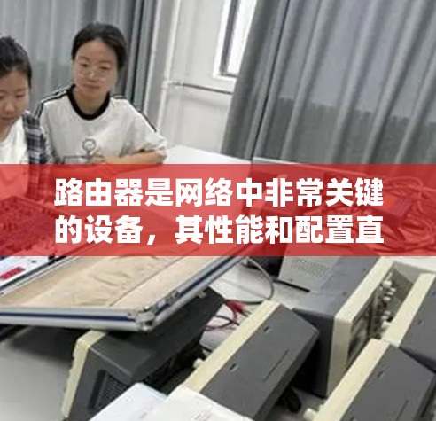 路由器是网络中非常关键的设备，其性能和配置直接影响到网络的整体运行效率和用户体验。为了优化路由器的性能，可以从以下几个方面入手