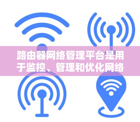 路由器网络管理平台是用于监控、管理和优化网络的关键工具,帮助网络管理员和企业更高效地管理路由器和网络设备。以下是一些常用的路由器网络管理平台 路由器网络管理平台是用于监控、管理和优化网络的关键工具,帮助网络管理员和企业更高效地管理路由器和网络设备。以下是一些常用的路由器网络管理平台