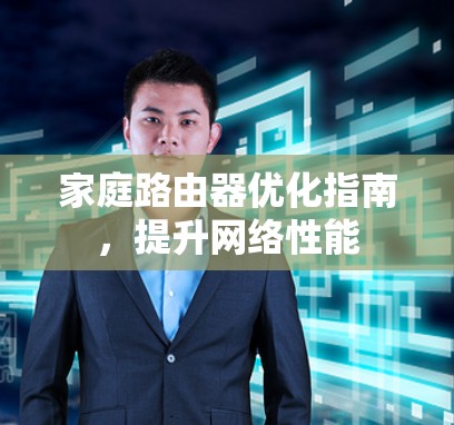 家庭路由器优化指南,提升网络性能 家庭路由器优化指南,提升网络性能