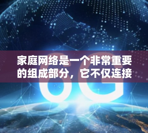 家庭网络是一个非常重要的组成部分,它不仅连接了各个智能设备,还为家庭成员提供了便捷的沟通和娱乐体验。以下是一些常见的家庭网络工具和设备,帮助你更好地管理和优化家庭网络