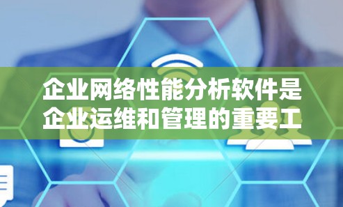 企业网络性能分析软件是企业运维和管理的重要工具,帮助监控和优化网络性能、安全和用户体验。以下是对这些软件的详细分析和总结 企业网络性能分析软件是企业运维和管理的重要工具,帮助监控和优化网络性能、安全和用户体验。以下是对这些软件的详细分析和总结