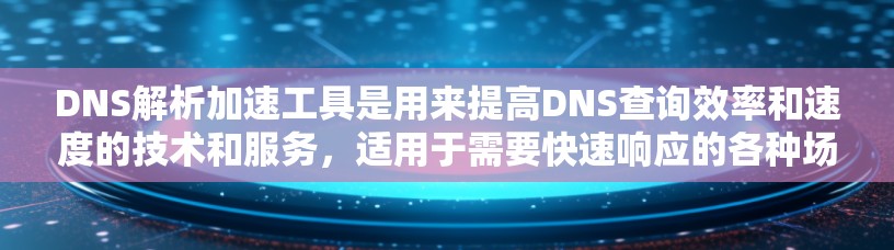 DNS解析加速工具是用来提高DNS查询效率和速度的技术和服务，适用于需要快速响应的各种场景。以下是对这些工具的详细分析和总结