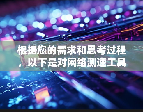 根据您的需求和思考过程,以下是对网络测速工具的推荐 根据您的需求和思考过程,以下是对网络测速工具的推荐