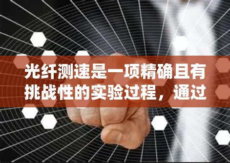 光纤测速是一项精确且有挑战性的实验过程,通过以下分步指南可以系统地进行测量 光纤测速是一项精确且有挑战性的实验过程,通过以下分步指南可以系统地进行测量