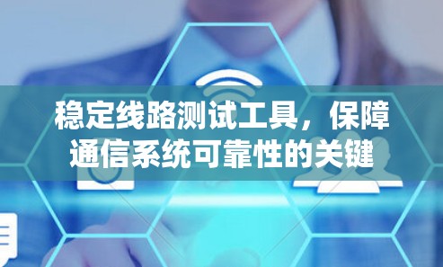 稳定线路测试工具，保障通信系统可靠性的关键