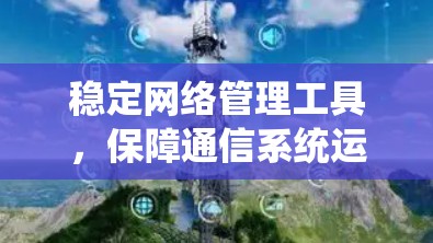 稳定网络管理工具，保障通信系统运行的关键