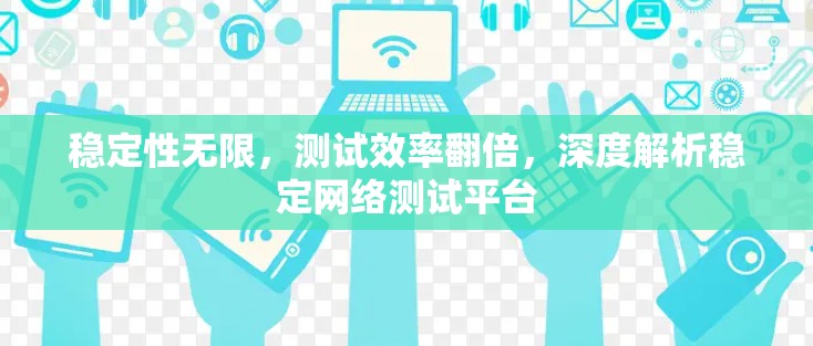 稳定性无限,测试效率翻倍,深度解析稳定网络测试平台