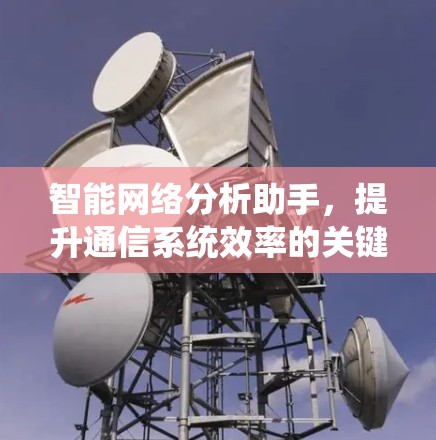 智能网络分析助手,提升通信系统效率的关键技术