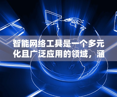 智能网络工具是一个多元化且广泛应用的领域,涵盖从数据分析到网络安全,从云计算到物联网的多个方面。以下是智能网络工具的分类及其常见工具,供您参考