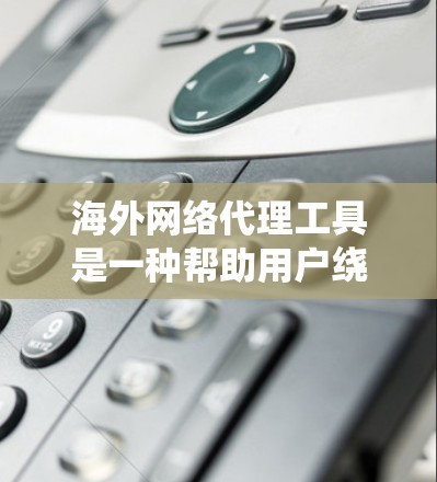 海外网络代理工具是一种帮助用户绕过网络限制、访问国外网站的解决方案。以下是对这些工具的详细分析和总结
