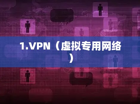 1.VPN(虚拟专用网络) 1.VPN(虚拟专用网络)