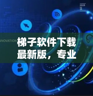 梯子软件下载最新版,专业通信工程师的最佳工具 梯子软件下载最新版,专业通信工程师的最佳工具