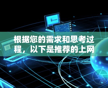 根据您的需求和思考过程，以下是推荐的上网加速工具的整理和建议