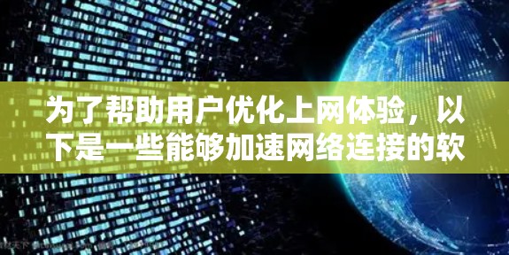 为了帮助用户优化上网体验,以下是一些能够加速网络连接的软件推荐,分为不同的类别供选择