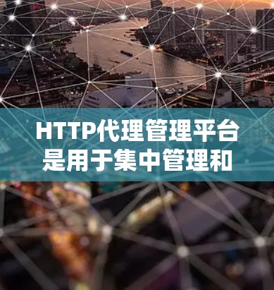 HTTP代理管理平台是用于集中管理和监控HTTP代理服务器的工具,帮助企业高效、安全地管理网络流量。以下是对HTTP代理管理平台的详细分析和总结 HTTP代理管理平台是用于集中管理和监控HTTP代理服务器的工具,帮助企业高效、安全地管理网络流量。以下是对HTTP代理管理平台的详细分析和总结