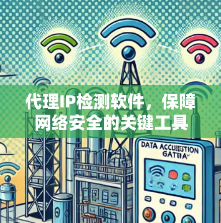代理IP检测软件,保障网络安全的关键工具 代理IP检测软件,保障网络安全的关键工具