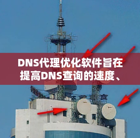 DNS代理优化软件旨在提高DNS查询的速度、稳定性和安全性。以下是对DNA代理优化方法和相关软件的详细分析 DNS代理优化软件旨在提高DNS查询的速度、稳定性和安全性。以下是对DNA代理优化方法和相关软件的详细分析