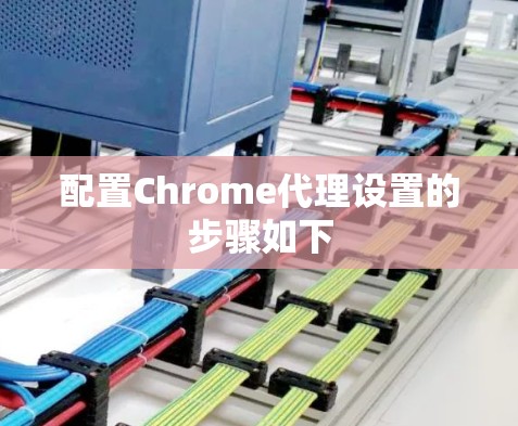配置Chrome代理设置的步骤如下 配置Chrome代理设置的步骤如下