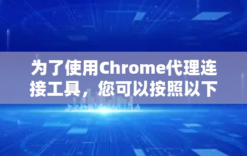 为了使用Chrome代理连接工具，您可以按照以下步骤操作