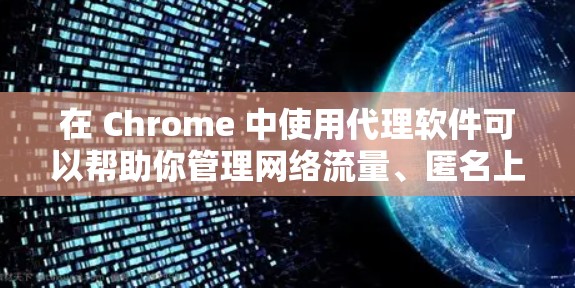在 Chrome 中使用代理软件可以帮助你管理网络流量、匿名上网或规避网络限制。以下是几种常用的 Chrome 代理软件推荐 在 Chrome 中使用代理软件可以帮助你管理网络流量、匿名上网或规避网络限制。以下是几种常用的 Chrome 代理软件推荐