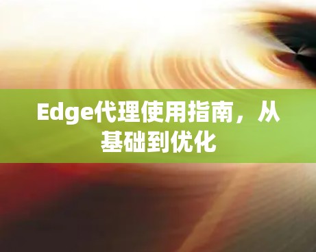 Edge代理使用指南,从基础到优化 Edge代理使用指南,从基础到优化