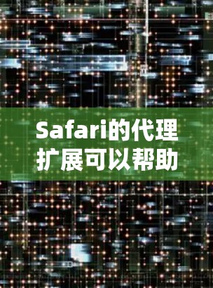 Safari的代理扩展可以帮助用户提升浏览体验,以下是几种常见的代理扩展推荐 Safari的代理扩展可以帮助用户提升浏览体验,以下是几种常见的代理扩展推荐