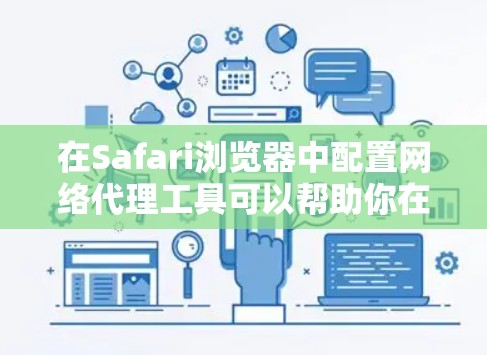 在Safari浏览器中配置网络代理工具可以帮助你在开发和调试过程中更高效地管理网络流量。以下是根据不同需求推荐的几种代理工具，并附有详细的配置步骤