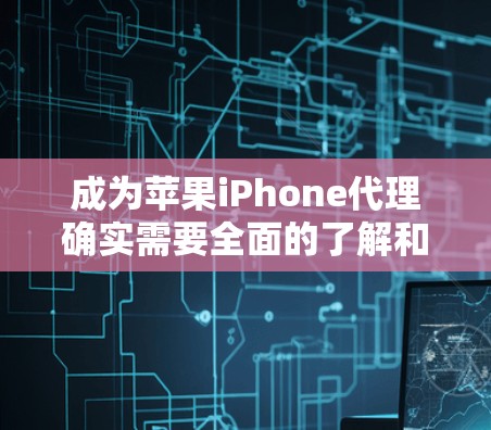 成为苹果iPhone代理确实需要全面的了解和持续的学习。以下是一个有条理的指南,帮助你顺利进入苹果代理业务 成为苹果iPhone代理确实需要全面的了解和持续的学习。以下是一个有条理的指南,帮助你顺利进入苹果代理业务