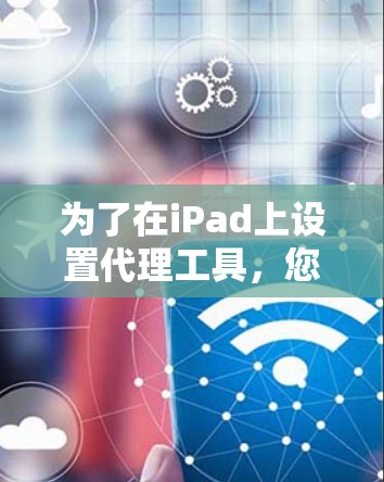 为了在iPad上设置代理工具,您可以按照以下步骤操作 为了在iPad上设置代理工具,您可以按照以下步骤操作