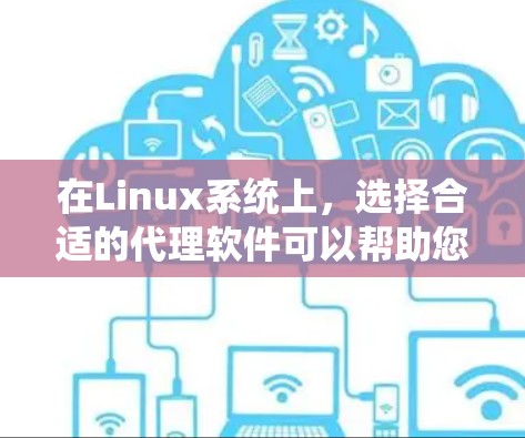 在Linux系统上,选择合适的代理软件可以帮助您实现匿名性、加速访问速度和隐私保护。以下是针对不同需求的推荐 在Linux系统上,选择合适的代理软件可以帮助您实现匿名性、加速访问速度和隐私保护。以下是针对不同需求的推荐