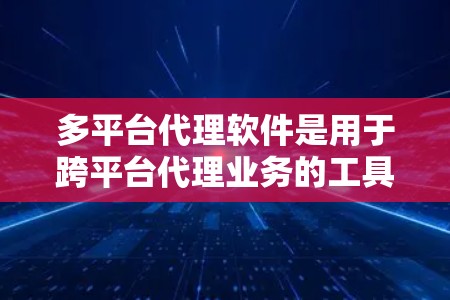 多平台代理软件是用于跨平台代理业务的工具,能够帮助用户在多个电商平台或其他业务平台上管理代理关系、推广产品或服务。随着市场需求的增加,多平台代理软件逐渐成为了许多企业和个体经营者的必需工具 多平台代理软件是用于跨平台代理业务的工具,能够帮助用户在多个电商平台或其他业务平台上管理代理关系、推广产品或服务。随着市场需求的增加,多平台代理软件逐渐成为了许多企业和个体经营者的必需工具