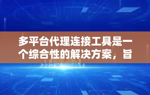 多平台代理连接工具是一个综合性的解决方案,旨在帮助企业整合不同平台之间的数据连接,处理数据转换和同步,提升数据整合能力和业务效率。以下是对这种工具的详细分析和总结 多平台代理连接工具是一个综合性的解决方案,旨在帮助企业整合不同平台之间的数据连接,处理数据转换和同步,提升数据整合能力和业务效率。以下是对这种工具的详细分析和总结