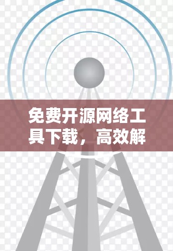 免费开源网络工具下载，高效解决通信工程问题