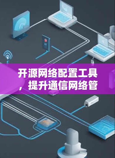 开源网络配置工具,提升通信网络管理效率的利器 开源网络配置工具,提升通信网络管理效率的利器