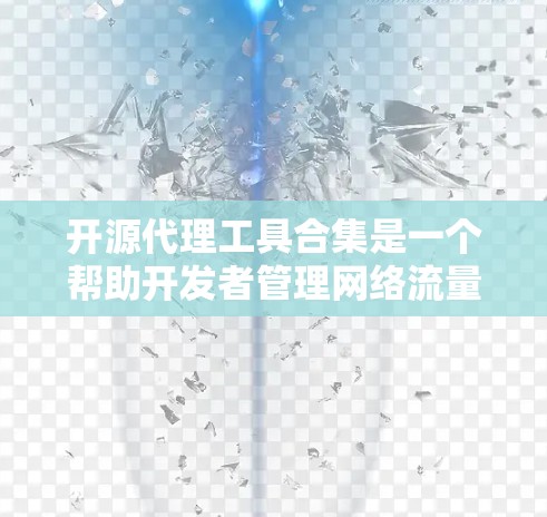 开源代理工具合集是一个帮助开发者管理网络流量和API调用的宝贵资源。以下是对开源代理工具的分类和推荐,基于不同的需求和场景 开源代理工具合集是一个帮助开发者管理网络流量和API调用的宝贵资源。以下是对开源代理工具的分类和推荐,基于不同的需求和场景