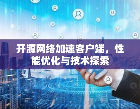 开源网络加速客户端,性能优化与技术探索