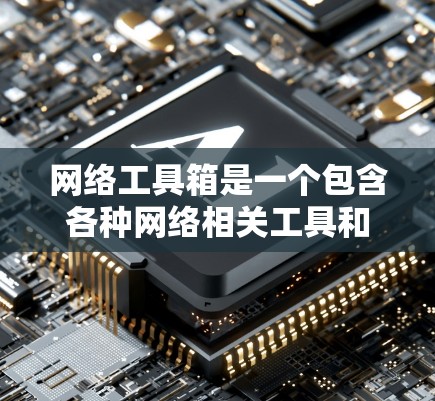 网络工具箱是一个包含各种网络相关工具和资源的集合,旨在为用户提供多种网络功能的便利。以下是一些常见的网络工具和资源的分类 网络工具箱是一个包含各种网络相关工具和资源的集合,旨在为用户提供多种网络功能的便利。以下是一些常见的网络工具和资源的分类